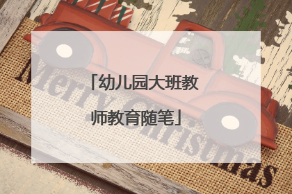 幼儿园大班教师教育随笔