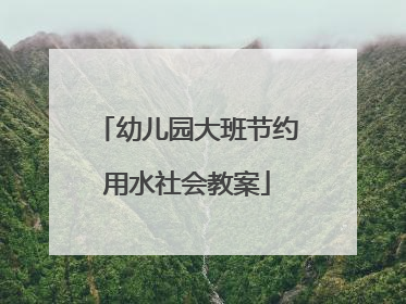 幼儿园大班节约用水社会教案