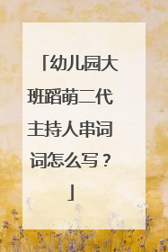 幼儿园大班蹈萌二代主持人串词词怎么写?