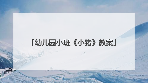 幼儿园小班《小猪》教案