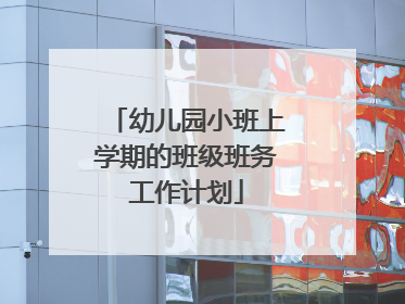 幼儿园小班上学期的班级班务工作计划