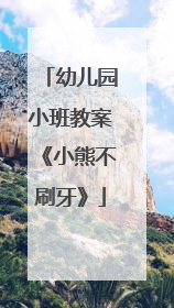 幼儿园小班教案《小熊不刷牙》
