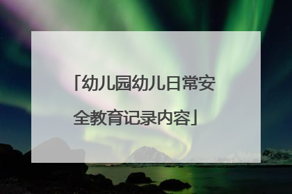 幼儿园幼儿日常安全教育记录内容