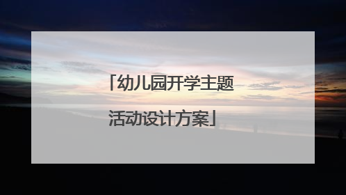 幼儿园开学主题活动设计方案