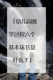 幼儿园教学过程六个基本环节是什么？