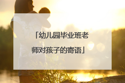 幼儿园毕业班老师对孩子的寄语