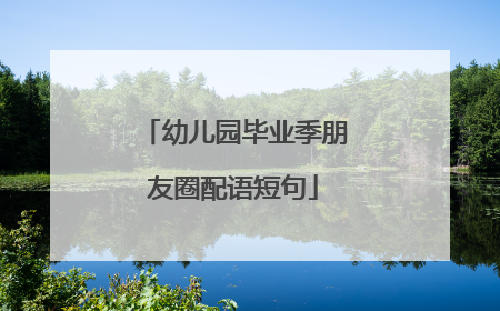 幼儿园毕业季朋友圈配语短句