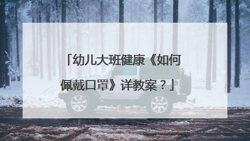 幼儿大班健康《如何佩戴口罩》详教案?