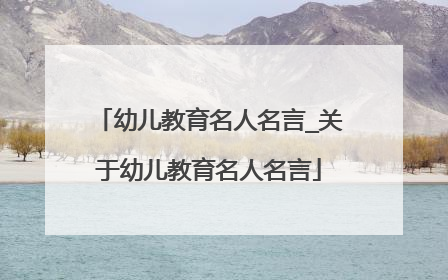 幼儿教育名人名言_关于幼儿教育名人名言