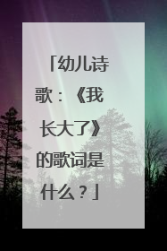 幼儿诗歌：《我长大了》的歌词是什么？