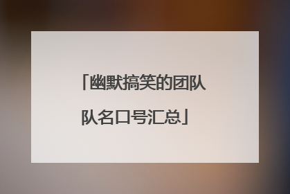 幽默搞笑的团队队名口号汇总