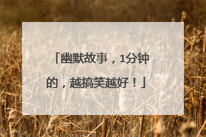 幽默故事，1分钟的，越搞笑越好！