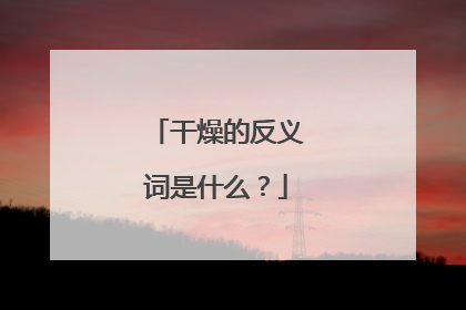 干燥的反义词是什么?