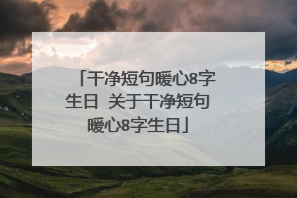 干净短句暖心8字生日 关于干净短句暖心8字生日