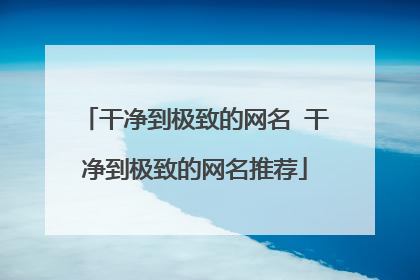 干净到极致的网名 干净到极致的网名推荐