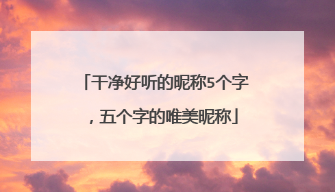 干净好听的昵称5个字，五个字的唯美昵称