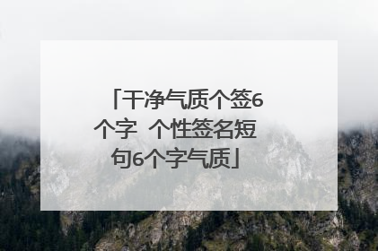 干净气质个签6个字 个性签名短句6个字气质