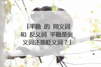 平稳 的 同义词 和 反义词 平稳是褒义词还是贬义词？