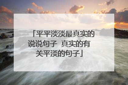 平平淡淡最真实的说说句子 真实的有关平淡的句子