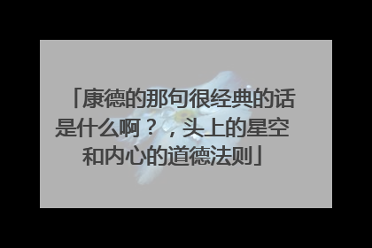 康德的那句很经典的话是什么啊？，头上的星空和内心的道德法则