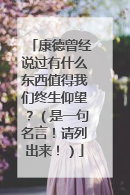 康德曾经说过有什么东西值得我们终生仰望？（是一句名言！请列出来！）