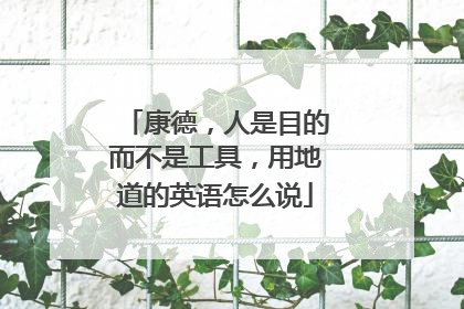 康德，人是目的而不是工具，用地道的英语怎么说
