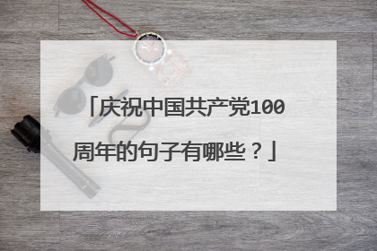 庆祝中国共产党100周年的句子有哪些？