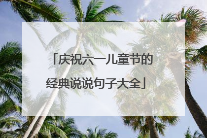 庆祝六一儿童节的经典说说句子大全