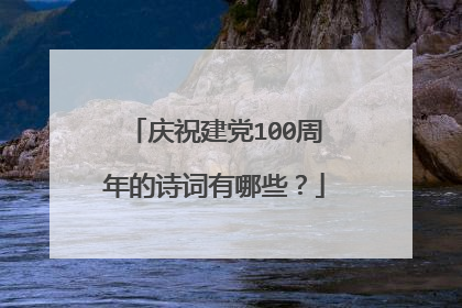 庆祝建党100周年的诗词有哪些?