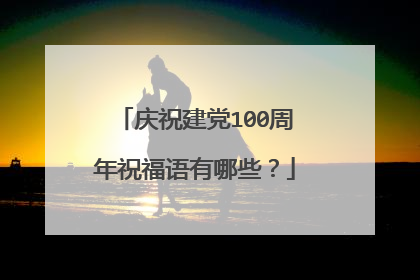 庆祝建党100周年祝福语有哪些？