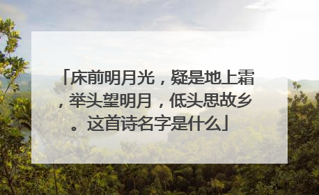 床前明月光，疑是地上霜，举头望明月，低头思故乡。这首诗名字是什么