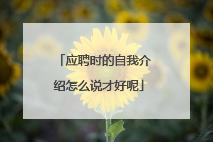 应聘时的自我介绍怎么说才好呢
