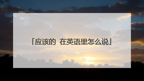 应该的 在英语里怎么说