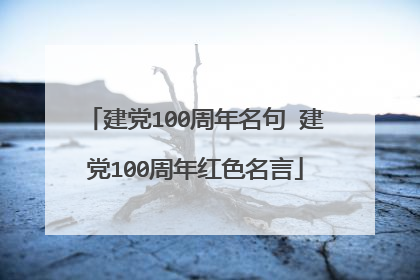 建党100周年名句 建党100周年红色名言