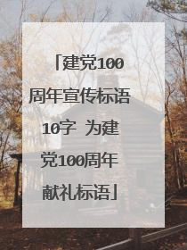 建党100周年宣传标语10字 为建党100周年献礼标语