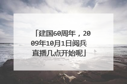 建国60周年，2009年10月1日阅兵直播几点开始呢