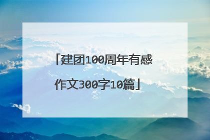 建团100周年有感作文300字10篇
