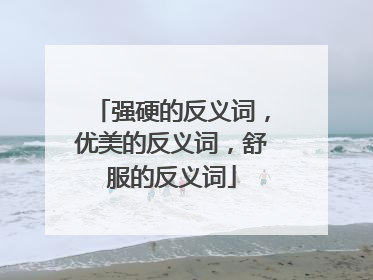 强硬的反义词，优美的反义词，舒服的反义词