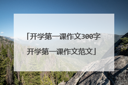 开学第一课作文300字 开学第一课作文范文