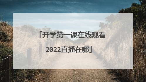 开学第一课在线观看2022直播在哪