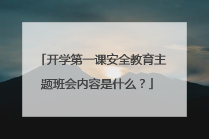 开学第一课安全教育主题班会内容是什么?