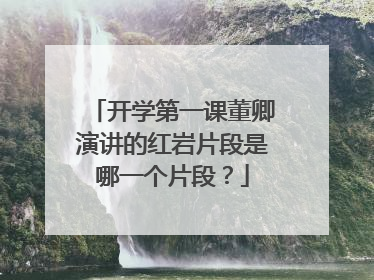 开学第一课董卿演讲的红岩片段是哪一个片段？
