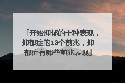 开始抑郁的十种表现，抑郁症的10个前兆，抑郁症有哪些前兆表现