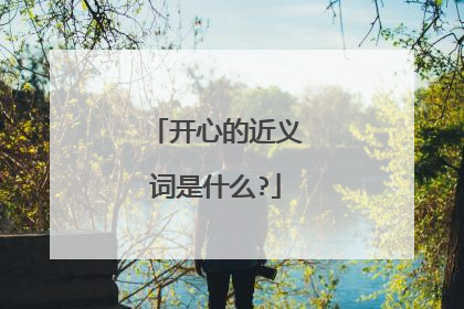 开心的近义词是什么?