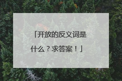 开放的反义词是什么？求答案！