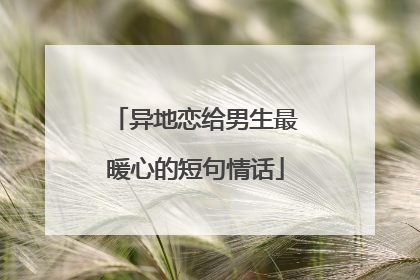 异地恋给男生最暖心的短句情话