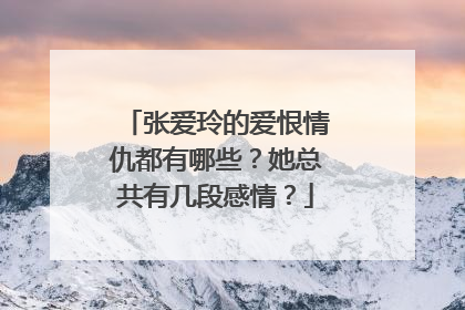 张爱玲的爱恨情仇都有哪些？她总共有几段感情？