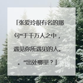 张爱玲很有名的那句“于千万人之中，遇见你所遇见的人。。”出处哪里？