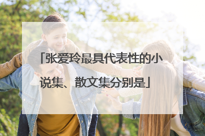 张爱玲最具代表性的小说集、散文集分别是