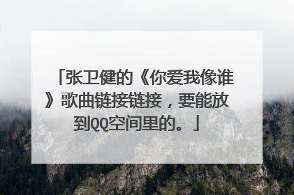 张卫健的《你爱我像谁》歌曲链接链接，要能放到QQ空间里的。